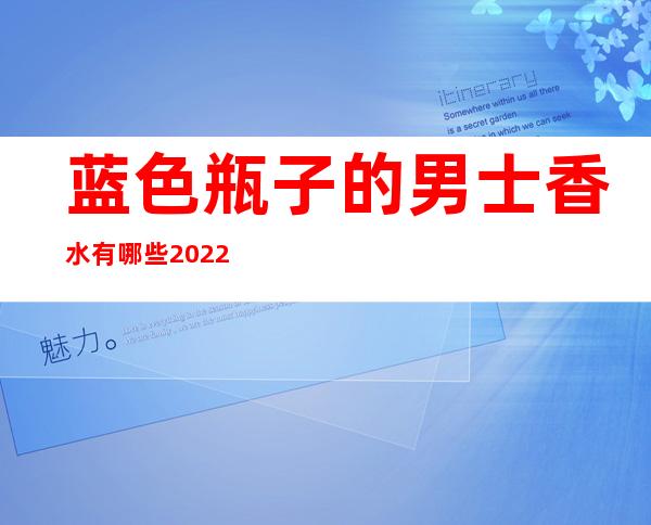 蓝色瓶子的男士香水有哪些 2022适合春夏的香水男士