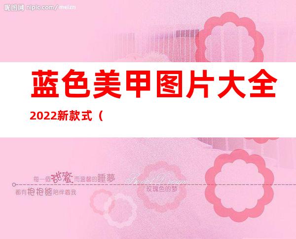 蓝色美甲图片大全2022新款式（蓝色美甲图片2022年新款）