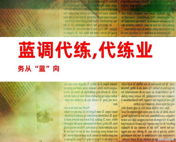 蓝调代练,代练业务从“蓝”向“红”升级