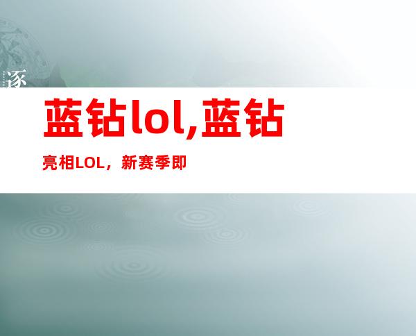 蓝钻lol,蓝钻亮相LOL，新赛季即将开启