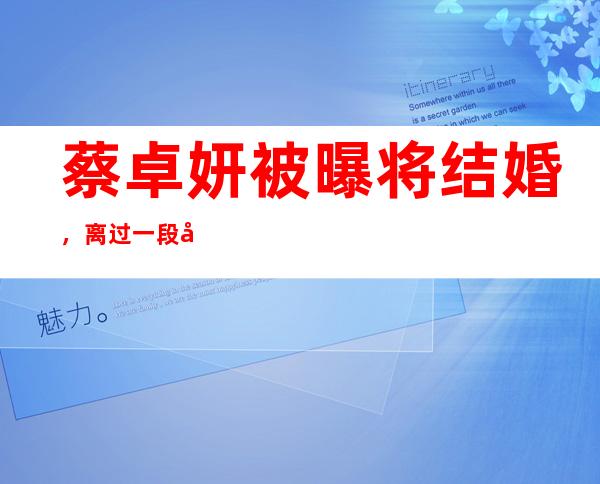 蔡卓妍被曝将结婚，离过一段后再成为豪门阔太？