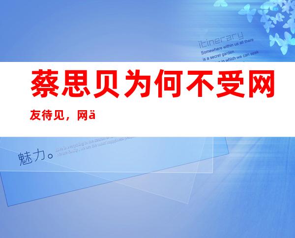 蔡思贝为何不受网友待见，网传的黑料是真是假？