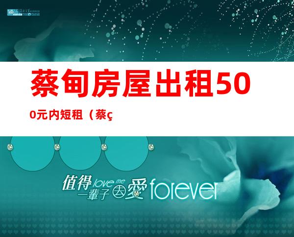 蔡甸房屋出租500元内短租（蔡甸房屋出租介绍信息）