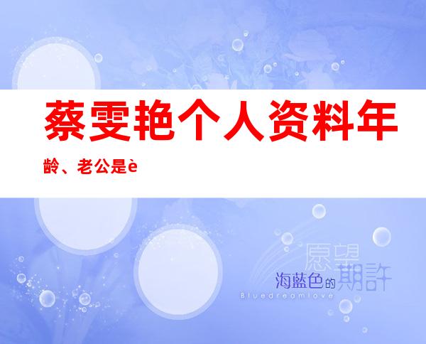 蔡雯艳个人资料年龄、老公是谁、演艺经历