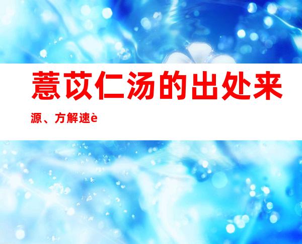 薏苡仁汤的出处来源、方解速记方歌口诀、主治功效