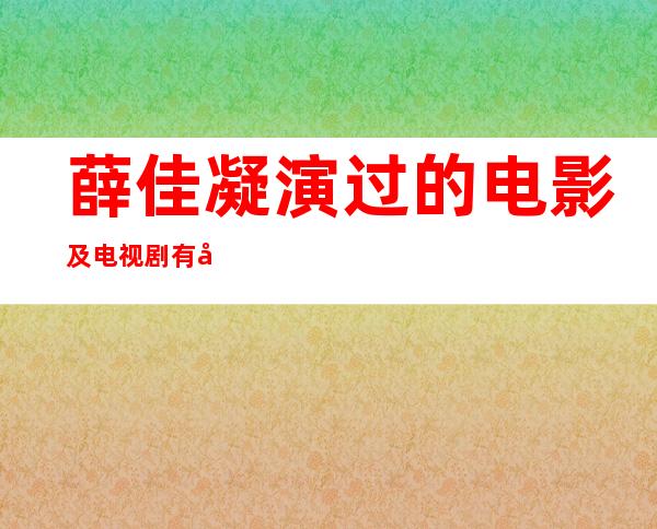 薛佳凝演过的电影及电视剧有哪些 薛佳凝最好看的3部电视剧有哪些