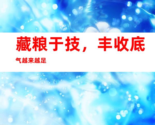 藏粮于技，丰收底气越来越足