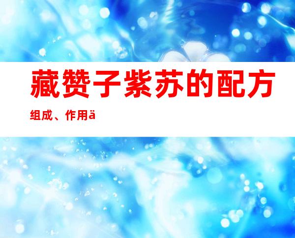 藏赞子紫苏的配方组成、作用与疗效、适应症