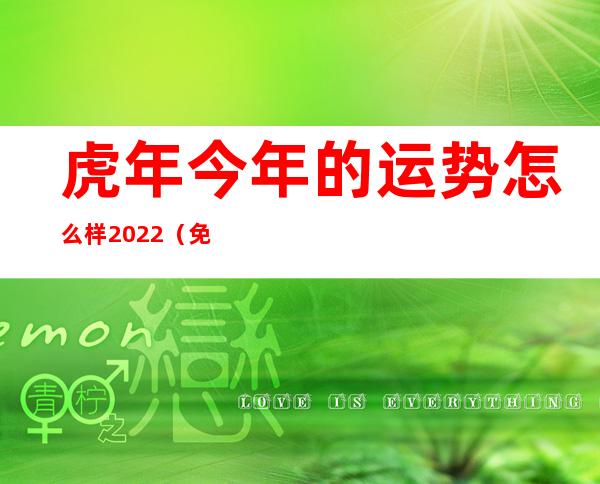 虎年今年的运势怎么样2022（免费查大运流年走势图）