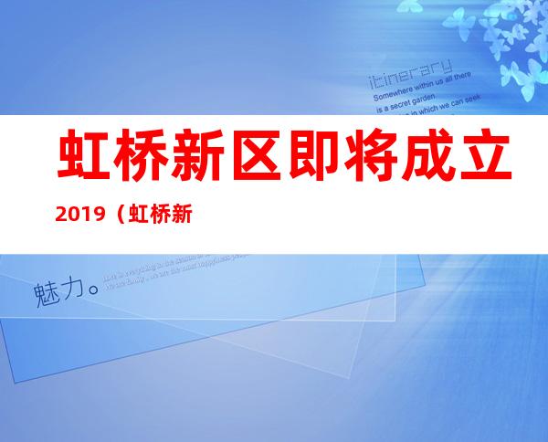 虹桥新区即将成立2019（虹桥新区什么时候成立）