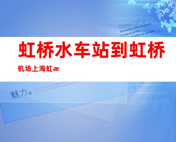 虹桥水车站到虹桥机场 上海虹桥水车站到虹桥机场如何 作车？