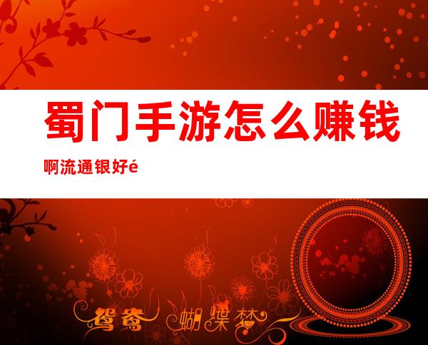 蜀门手游怎么赚钱啊?流通银好难赚——蜀门手游赚钱攻略,刷流通银两技巧