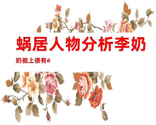 蜗居人物分析李奶奶祖上很有钱吗（蜗居人物分析陈寺福善良）