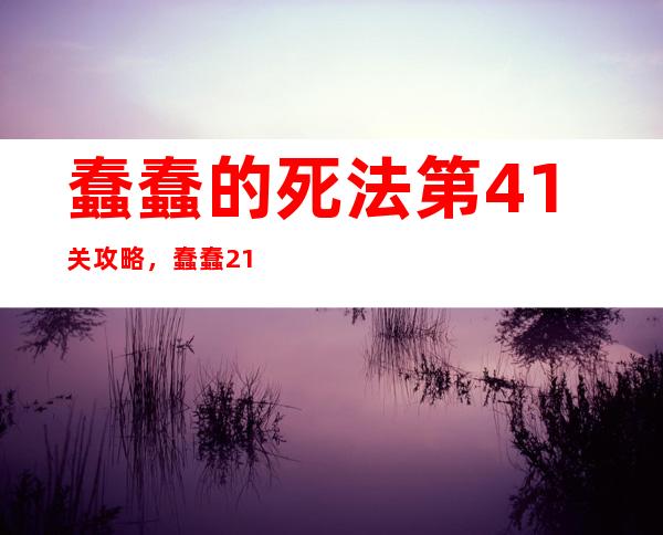 蠢蠢的死法第41关攻略，蠢蠢21关攻略详解