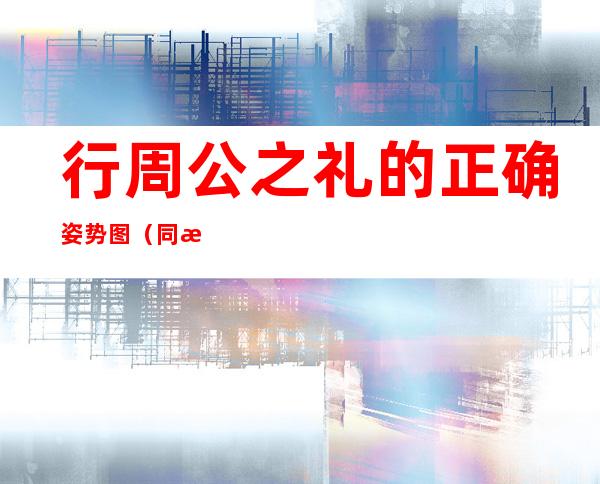 行周公之礼的正确姿势图（同房为什么叫行周公之礼）