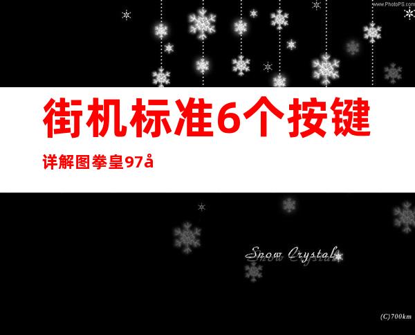 街机标准6个按键详解图 拳皇97出招表摇杆带图 _生活百科