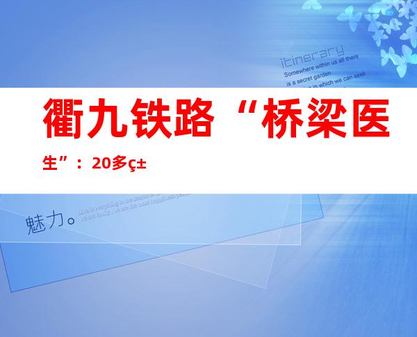 衢九铁路“桥梁医生”：20多米高空检修 护航春运返程路