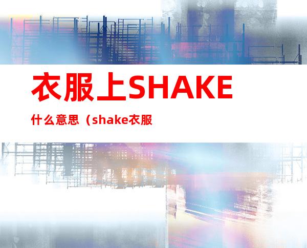 衣服上SHAKE什么意思（shake衣服品牌）