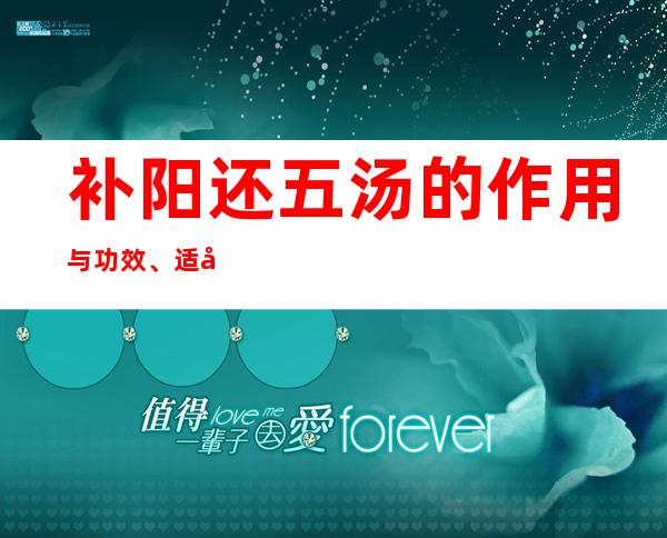 补阳还五汤的作用与功效、适应症、临床应用、医案配方组成方解