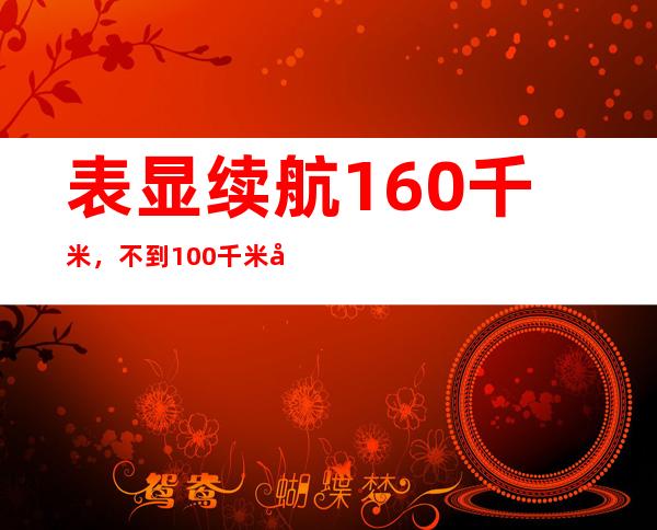 表显续航160千米，不到100千米就“趴窝”