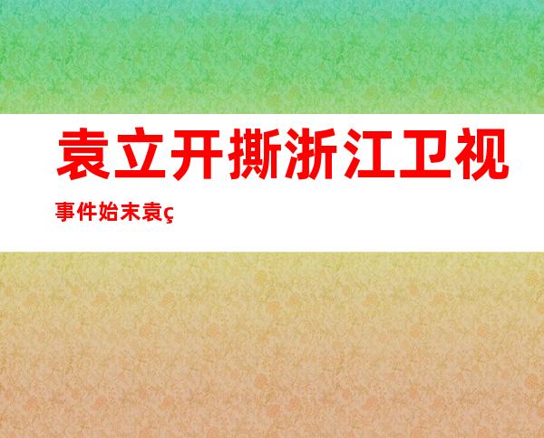 袁立开撕浙江卫视事件始末 袁立被叫做五花肉为什么是劣迹艺人？