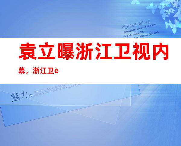 袁立曝浙江卫视内幕，浙江卫视却封杀袁立？