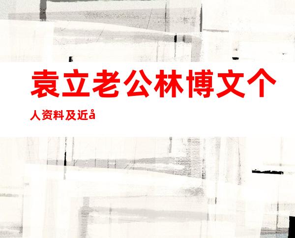 袁立老公林博文个人资料及近况和图片林博文袁立结婚照 _袁立老公林博文个人资料及近