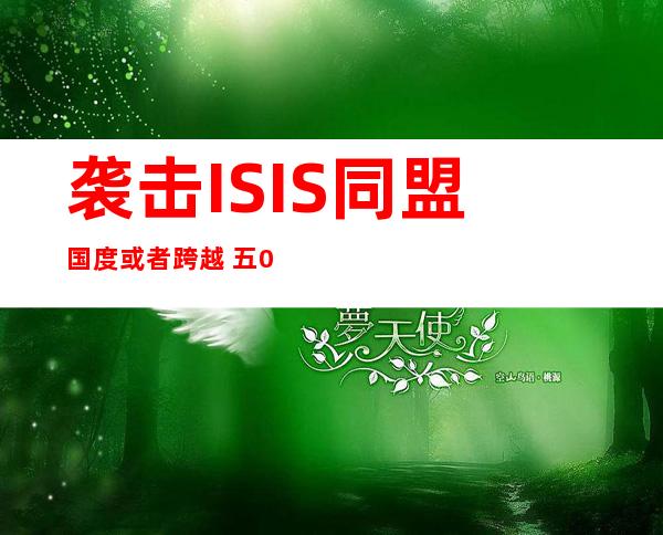 袭击 ISIS同盟 国度 或者跨越  五0国 无人愿派空中军队 