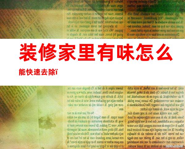 装修家里有味怎么能快速去除（快速装修墙面新型材料）