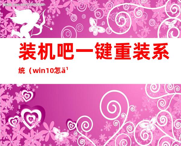 装机吧一键重装系统（win10怎么重装系统）