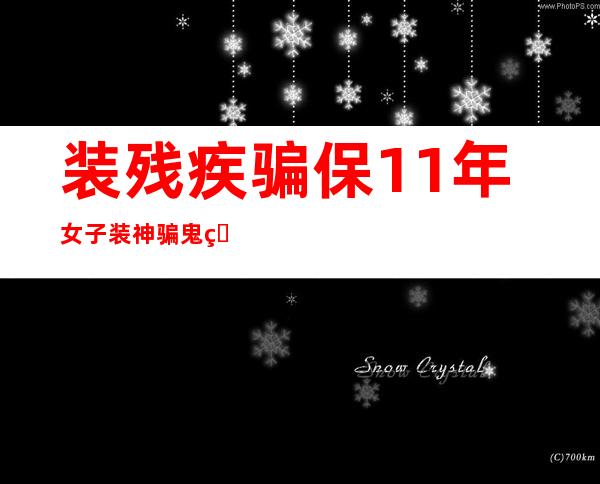 装残疾骗保11年 女子装神骗鬼瞒天过海从中牟暴利太可恶