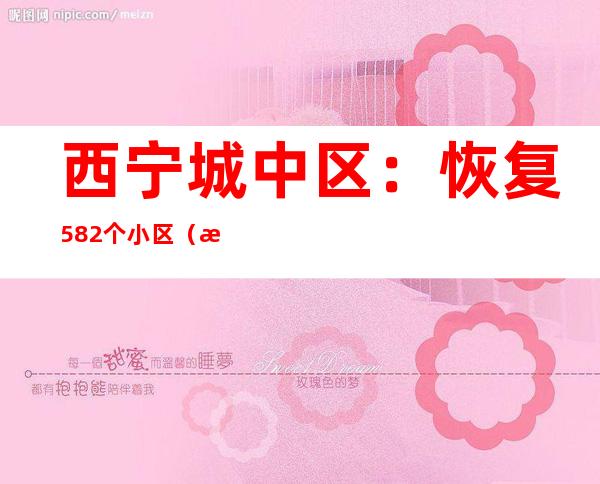 西宁城中区：恢复582个小区（楼院）、村正常出产糊口秩序