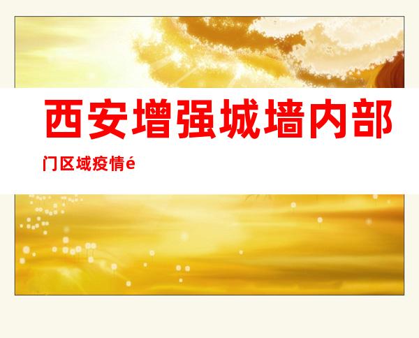 西安增强城墙内部门区域疫情防控事情