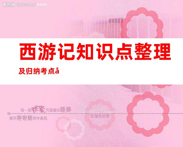 西游记知识点 整理及归纳考点初一,西游记知识点归纳和填空题大全