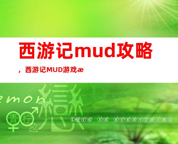 西游记mud攻略，西游记MUD游戏新手必看!完整攻略分享