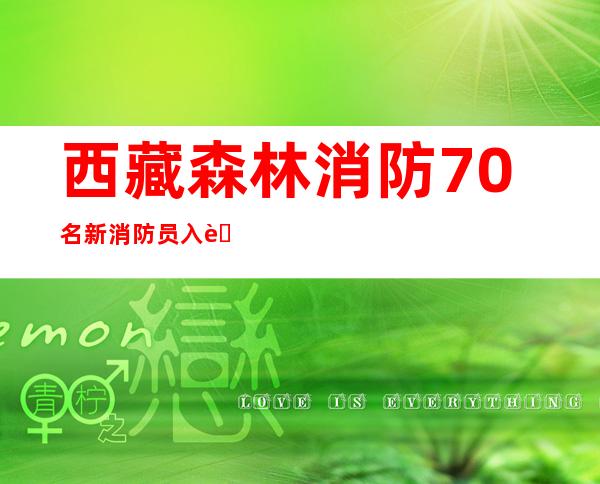 西藏森林消防70名新消防员入营训练