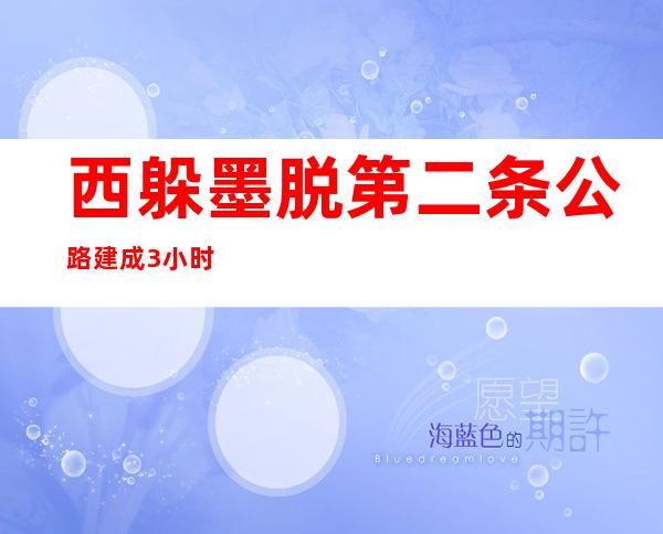 西躲墨脱第二条公路建成 3小时可达机场