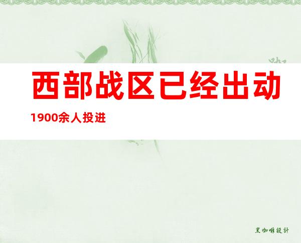 西部战区已经出动1900余人投进抗震救灾