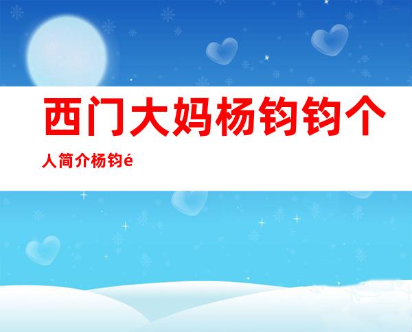 西门大妈杨钧钧个人简介杨钧钧出演的电影有哪些？