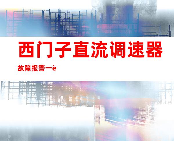 西门子直流调速器故障报警一览表（西门子直流调速器6ra70故障代码）