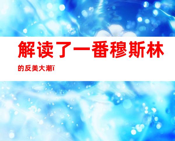 解读了一番穆斯林的反美大潮，基本有阿尔楚伯的秋天。