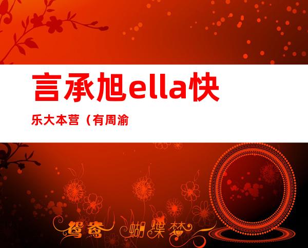 言承旭ella快乐大本营（有周渝民那一期的《快乐大本营》是哪一期）