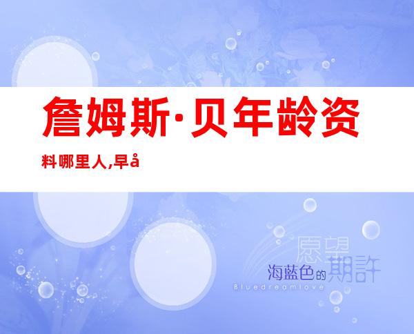 詹姆斯·贝年龄资料哪里人,早年经历,演艺经历,个人生活