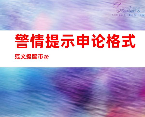 警情提示申论格式范文提醒市民,警情提示申论格式范文