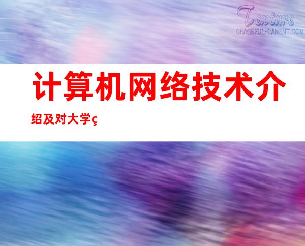 计算机网络技术介绍及对大学生活之后的打算（计算机网络技术面试自我介绍）