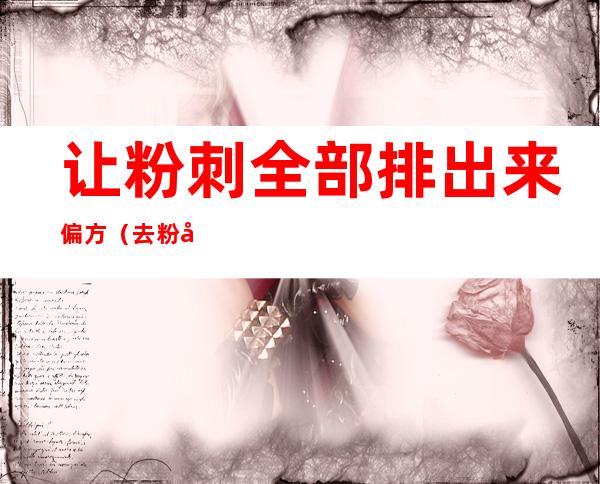 让粉刺全部排出来偏方（去粉刺偏方民间方法）