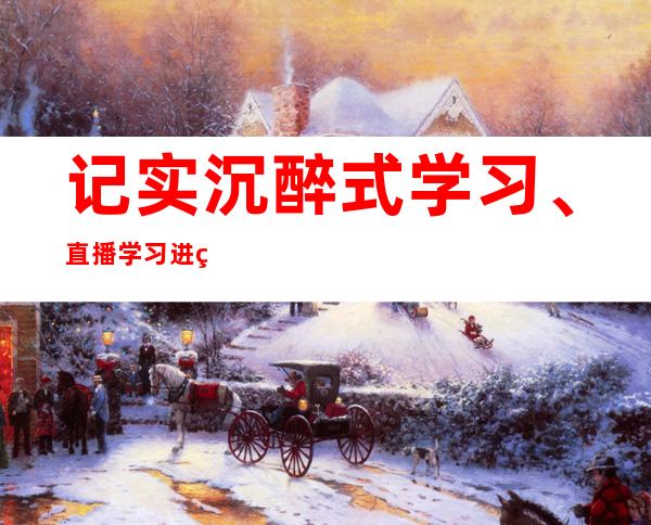 记实沉醉式学习、直播学习进程 学习博主站在流量的风口