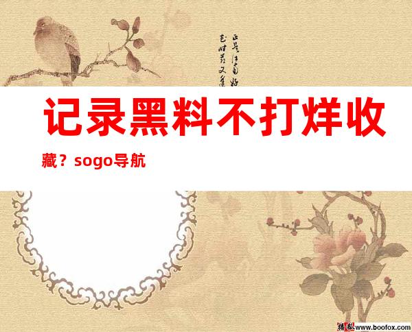 记录黑料不打烊收藏？sogo导航直达方便快捷