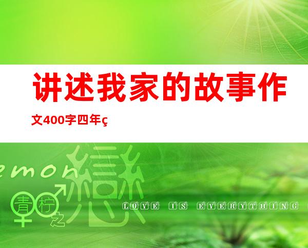 讲述我家的故事作文400字四年级，讲述我家的故事教学反思