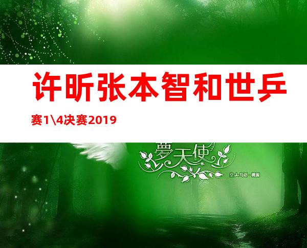 许昕张本智和世乒赛1\/4决赛2019_张本智和为什么对许昕没办法